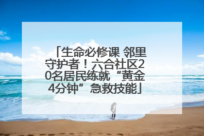 生命必修课 邻里守护者！六合社区20名居民练就“黄金4分钟”急救技能
