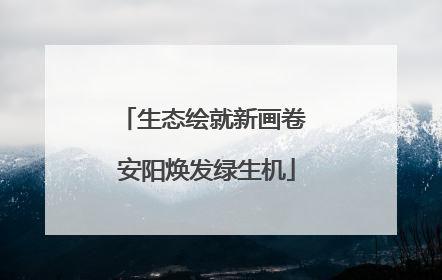 生态绘就新画卷 安阳焕发绿生机