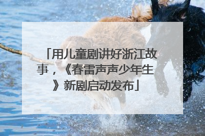 用儿童剧讲好浙江故事，《春雷声声少年生》新剧启动发布