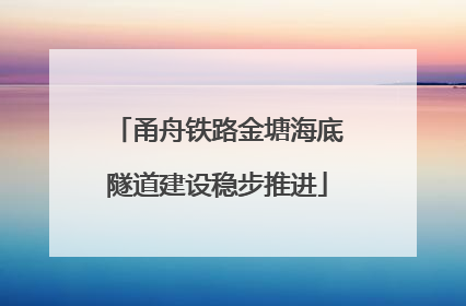 甬舟铁路金塘海底隧道建设稳步推进