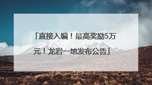 直接入编！最高奖励5万元！龙岩一地发布公告