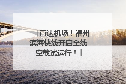 直达机场！福州滨海快线开启全线空载试运行！