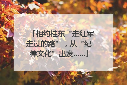 相约桂东“走红军走过的路”，从“纪律文化”出发……