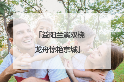 益阳兰溪双桡龙舟惊艳京城
