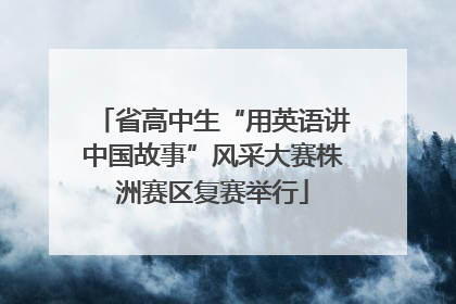 省高中生“用英语讲中国故事”风采大赛株洲赛区复赛举行
