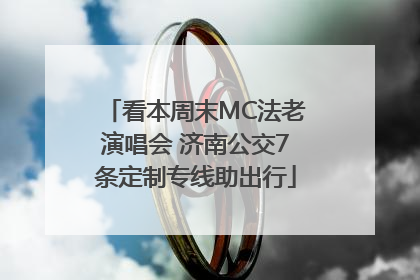 看本周末MC法老演唱会 济南公交7条定制专线助出行