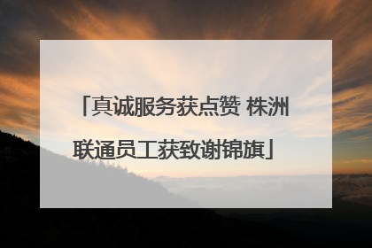 真诚服务获点赞 株洲联通员工获致谢锦旗