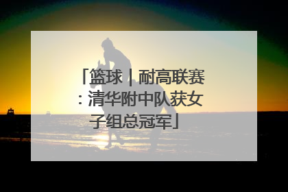 篮球｜耐高联赛：清华附中队获女子组总冠军