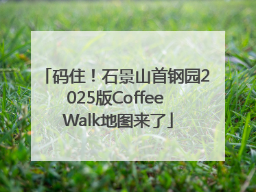 码住！石景山首钢园2025版Coffee Walk地图来了