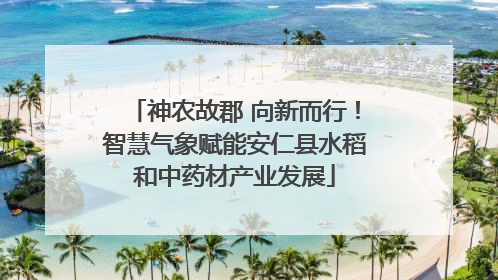 神农故郡 向新而行！智慧气象赋能安仁县水稻和中药材产业发展