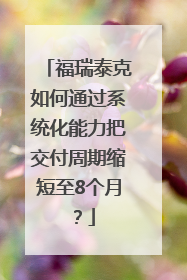 福瑞泰克如何通过系统化能力把交付周期缩短至8个月？