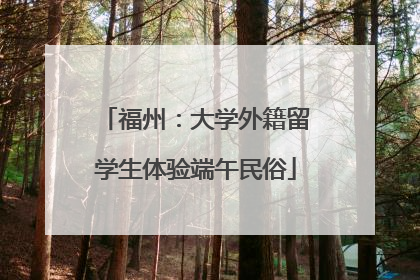 福州：大学外籍留学生体验端午民俗