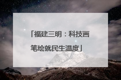 福建三明：科技画笔绘就民生温度