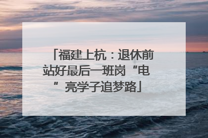 福建上杭：退休前站好最后一班岗“电”亮学子追梦路