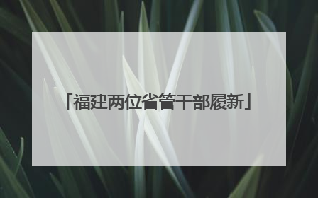 福建两位省管干部履新