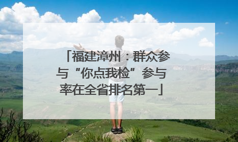 福建漳州：群众参与“你点我检”参与率在全省排名第一