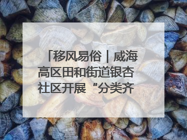移风易俗｜威海高区田和街道银杏社区开展“分类齐参与，低碳新时尚”垃圾分类主题宣传活动