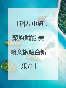 科左中旗：聚势赋能 奏响文旅融合新乐章