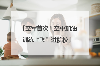 空军首次！空中加油训练“飞”进院校