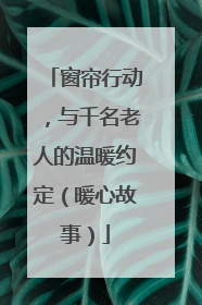窗帘行动，与千名老人的温暖约定（暖心故事）