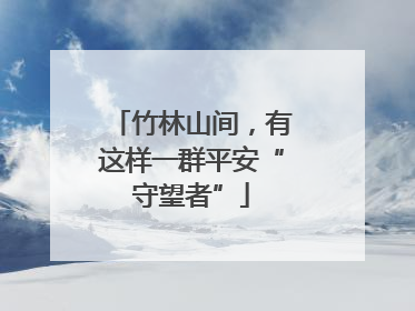 竹林山间，有这样一群平安“守望者”