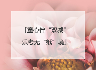 童心伴“双减” 乐考无“纸”境