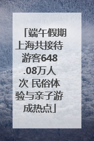 端午假期上海共接待游客648.08万人次 民俗体验与亲子游成热点