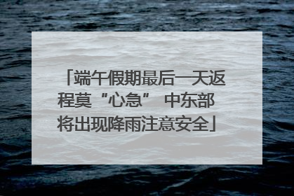 端午假期最后一天返程莫“心急” 中东部将出现降雨注意安全