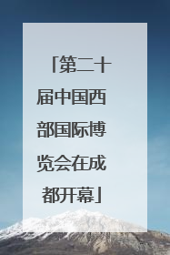 第二十届中国西部国际博览会在成都开幕