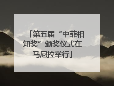 第五届“中菲相知奖”颁奖仪式在马尼拉举行