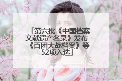 第六批《中国档案文献遗产名录》发布《百团大战档案》等52项入选