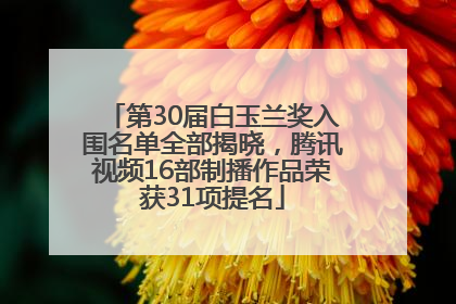 第30届白玉兰奖入围名单全部揭晓，腾讯视频16部制播作品荣获31项提名