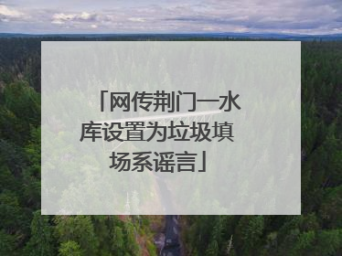 网传荆门一水库设置为垃圾填场系谣言
