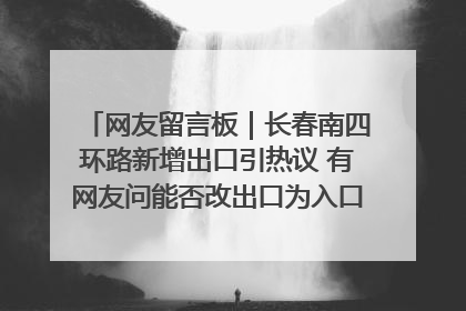 网友留言板｜长春南四环路新增出口引热议 有网友问能否改出口为入口？官方回应来了