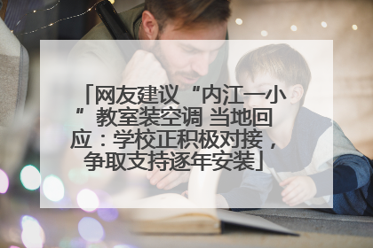 网友建议“内江一小”教室装空调 当地回应：学校正积极对接，争取支持逐年安装