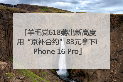 羊毛党618薅出新高度 用“京补合约”83元拿下iPhone 16 Pro