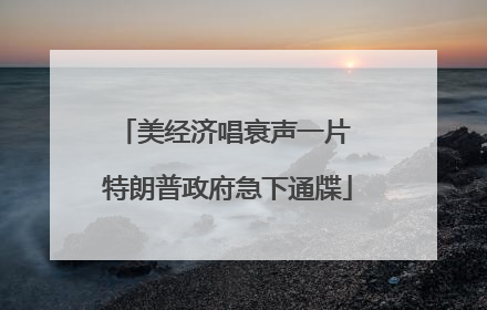 美经济唱衰声一片 特朗普政府急下通牒