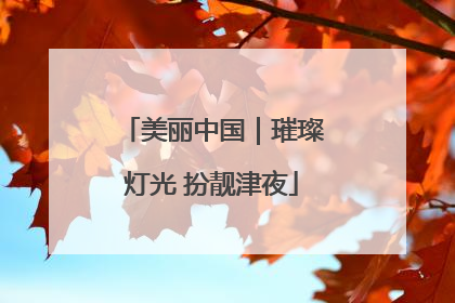 美丽中国｜璀璨灯光 扮靓津夜