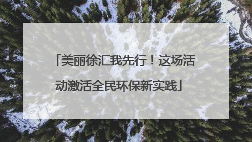 美丽徐汇我先行！这场活动激活全民环保新实践