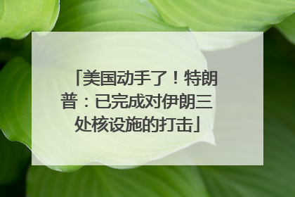 美国动手了！特朗普：已完成对伊朗三处核设施的打击