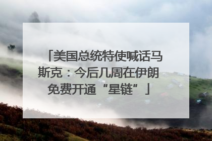 美国总统特使喊话马斯克：今后几周在伊朗免费开通“星链”