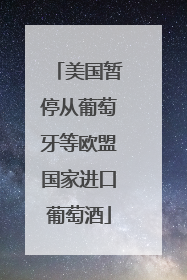 美国暂停从葡萄牙等欧盟国家进口葡萄酒