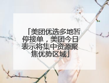 美团优选多地暂停接单，美团今日表示将集中资源聚焦优势区域