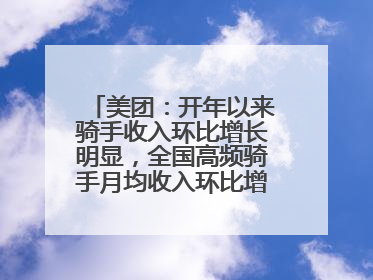 美团：开年以来骑手收入环比增长明显，全国高频骑手月均收入环比增幅超10%