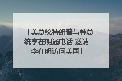 美总统特朗普与韩总统李在明通电话 邀请李在明访问美国