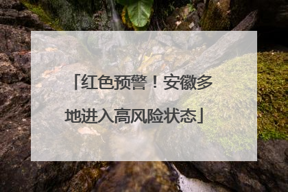 红色预警！安徽多地进入高风险状态