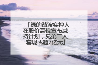 绿的谐波实控人在股价高位宣布减持计划，兄弟二人套现或超7亿元