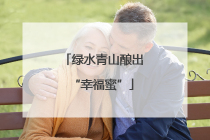 绿水青山酿出“幸福蜜”