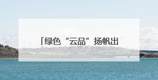 绿色“云品”扬帆出海 云南玉溪农产品出口呈现良好态势