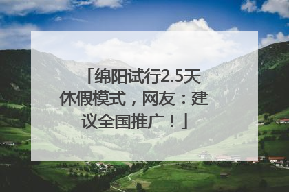 绵阳试行2.5天休假模式，网友：建议全国推广！